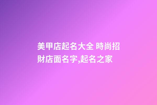 美甲店起名大全 時尚招財店面名字,起名之家-第1張-店鋪起名-玄機派